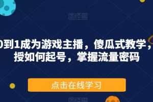 从0到1成为游戏主播,傻瓜式教学,教授如何起号,掌握流量密码