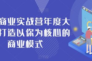 个人商业实战营年度大课,打造以你为核心的商业模式