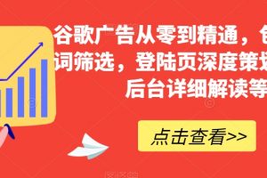 谷歌广告从零到精通,包含关键词筛选,登陆页深度策划,谷歌后台详细解读等