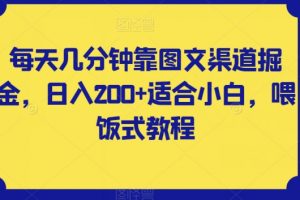 每天几分钟靠图文渠道掘金,日入200+适合小白,喂饭式教程【揭秘】