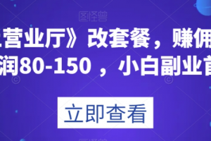 《线上营业厅》改套餐,赚佣金一旦利润80-150,小白副业首选【揭秘】