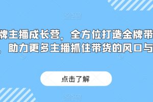 金牌主播成长营,全方位打造金牌带货主播,助力更多主播抓住带货的风口与红利