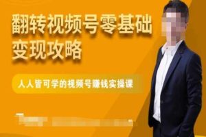 微信视频号零基础变现攻略,人人皆可学的视频号赚钱实操课