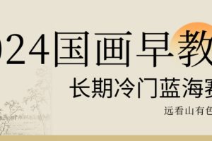 2024国画早教,长期冷门蓝海赛道【揭秘】