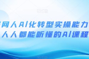 互联网人Al化转型实操能力课,人人都能听懂的Al课程
