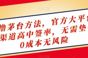 终极撸茅台方法,官方大平台,特殊渠道高中签率,无需垫付,0成本无风险【揭秘】