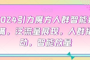 2024引力魔方人群智能拉满,泛流量展现,人群撬动,智能放量