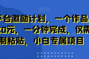 新平台激励计划,一个作品收入120元,一分钟完成,仅需复制粘贴,小白专属项目【揭秘】