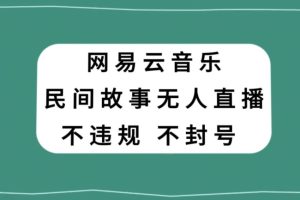 网易云民间故事无人直播，零投入低风险、人人可做【揭秘】