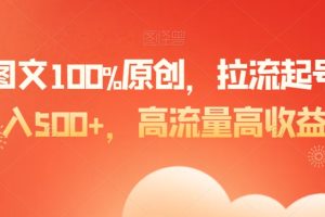爆款图文100%原创,拉流起号,日入500+,高流量高收益【揭秘】
