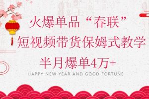 蓝海风口项目,火爆单品“春联”短视频带货保姆式教学,半月爆单4万+【揭秘】