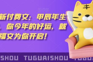 泽灏最新费付文:甲年辰生肖详解,今你年的好运,就这由篇福文你为开启!