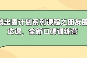 私域出圈计划系列课程之朋友圈表达课,全新口碑训练营