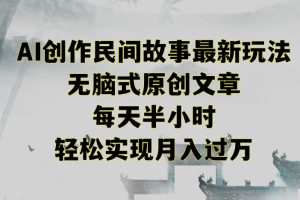 创作民间故事最新玩法,无脑式原创文章,每天半小时,轻松实现月入过万【揭秘】