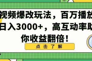 视频爆改玩法,百万播放日入3000+,高互动率助你收益翻倍【揭秘】