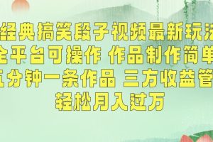 经典搞笑段子视频最新玩法,全平台可操作,作品制作简单,五分钟一条作品,三方收益管道【揭秘】