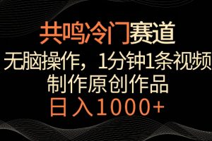 共鸣冷门赛道,无脑操作,一分钟一条视频,日入1000+【揭秘】