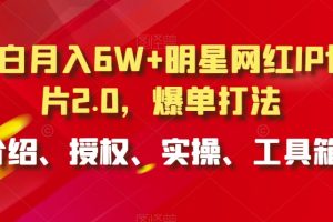 小白月入6W+明星网红IP切片2.0,爆单打法(介绍、授权、实操、工具箱)【揭秘】