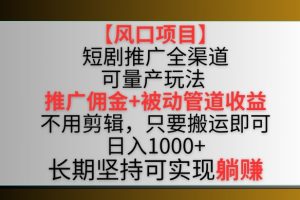 【风口项目】短剧推广全渠道最新双重收益玩法,推广佣金管道收益,不用剪辑,只要搬运即可【揭秘】