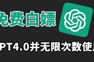 免费白嫖GPT4.0并无次数限制,操作简单,趁还沒收费赶快使用起来【揭秘】