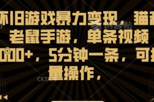 怀旧游戏暴力变现,猫和老鼠手游,单条视频1000+,5分钟一条,可批量操作【揭秘】
