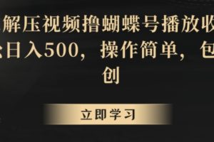 靠解压视频撸蝴蝶号播放收益,轻松日入500,操作简单,包过原创【揭秘】