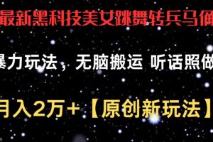 最新黑科技美女跳舞转兵马俑暴力玩法,无脑搬运 听话照做 月入2万+【原创新玩法】【揭秘】