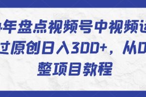 2024年盘点视频号中视频运营,快速过原创日入300+,从0到1完整项目教程
