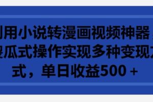 利用小说转漫画视频神器,傻瓜式操作实现多种变现方式,单日收益500+【揭秘】
