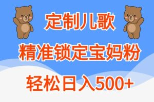 定制儿歌,精准锁定宝妈粉,轻松日入500+【揭秘】