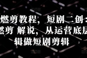 短剧燃剪教程,短剧二创:混剪 燃剪 解说,从运营底层逻辑做短剧剪辑