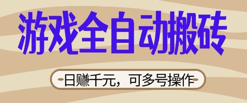 游戏全自动搬砖项目，日入数张，简单无脑有手就行，可矩阵多号操作【揭秘】