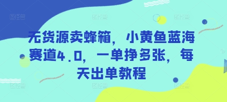 无货源卖蜂箱，小黄鱼蓝海赛道4.0，一单挣多张，每天出单教程