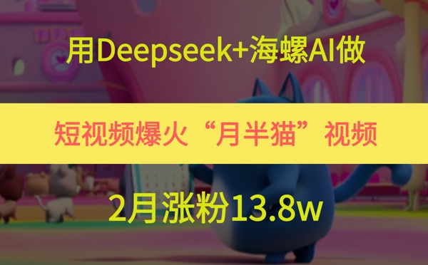 用Deepseek+海螺AI做短视频爆火“月半猫”视频,2月涨粉13.8w