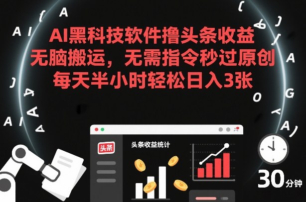 AI黑科技软件撸头条收益，无脑搬运，无需指令秒过原创，每天半小时轻松日入3张【揭秘】